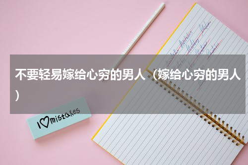 不要轻易嫁给心穷的男人（嫁给心穷的男人）