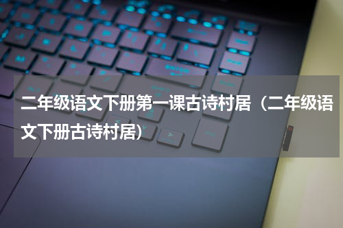 二年级语文下册第一课古诗村居（二年级语文下册古诗村居）