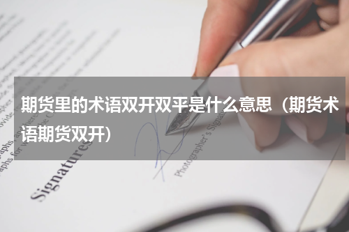 期货里的术语双开双平是什么意思（期货术语期货双开）