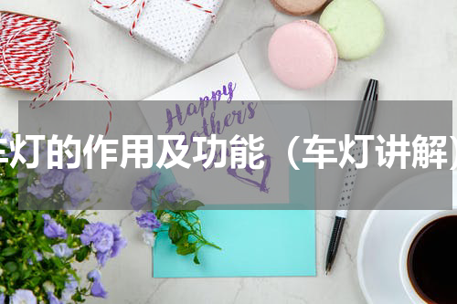 车灯的作用及功能（车灯讲解）