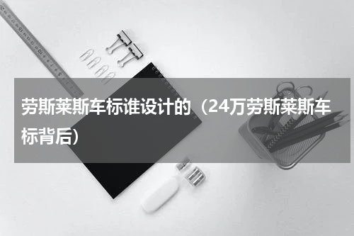 劳斯莱斯车标谁设计的（24万劳斯莱斯车标背后）
