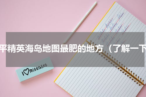 和平精英海岛地图最肥的地方（了解一下）