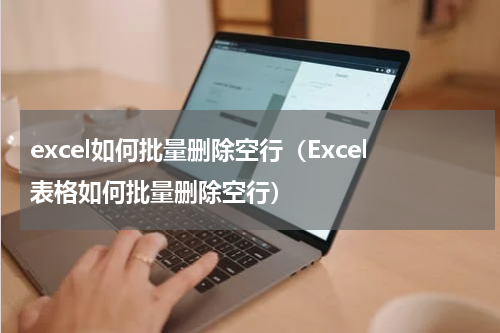 excel如何批量删除空行（Excel表格如何批量删除空行）