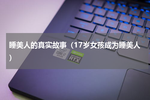 睡美人的真实故事（17岁女孩成为睡美人）