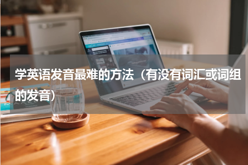 学英语发音最难的方法（有没有词汇或词组的发音）