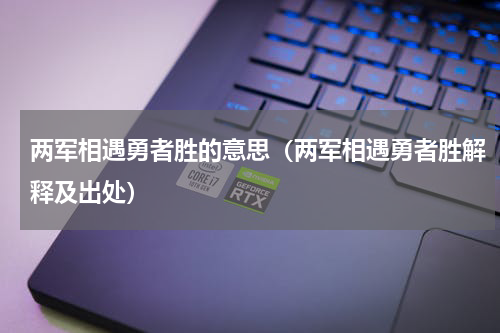 两军相遇勇者胜的意思（两军相遇勇者胜解释及出处）