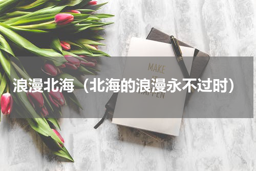 浪漫北海（北海的浪漫永不过时）