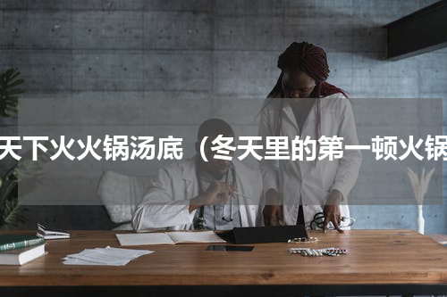 夏天下火火锅汤底（冬天里的第一顿火锅）