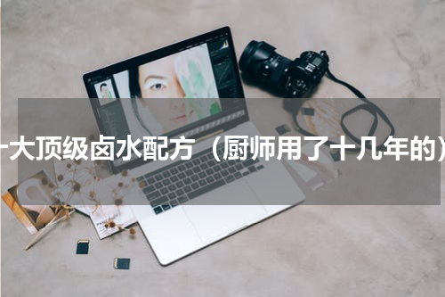 十大顶级卤水配方（厨师用了十几年的）