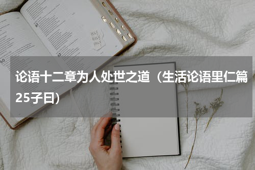 论语十二章为人处世之道（生活论语里仁篇25子曰）