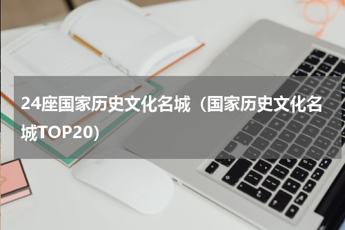 24座国家历史文化名城（国家历史文化名城TOP20）
