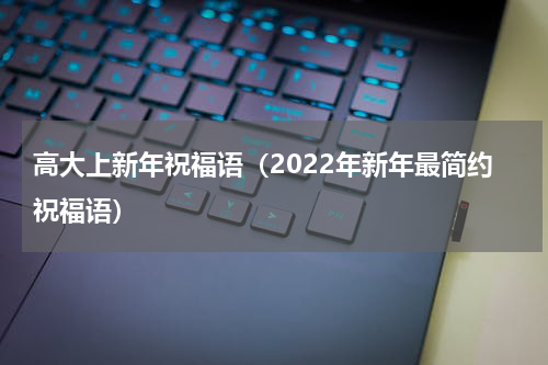 高大上新年祝福语（2022年新年最简约祝福语）