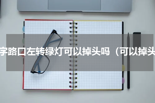 十字路口左转绿灯可以掉头吗（可以掉头）