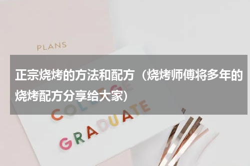 正宗烧烤的方法和配方（烧烤师傅将多年的烧烤配方分享给大家）