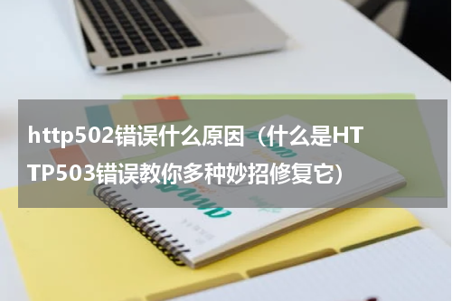 http502错误什么原因（什么是HTTP503错误教你多种妙招修复它）