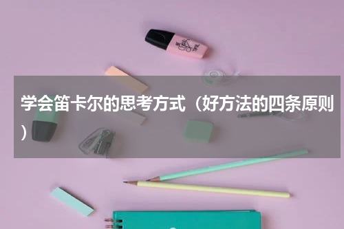 学会笛卡尔的思考方式（好方法的四条原则）