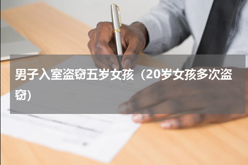 男子入室盗窃五岁女孩（20岁女孩多次盗窃）