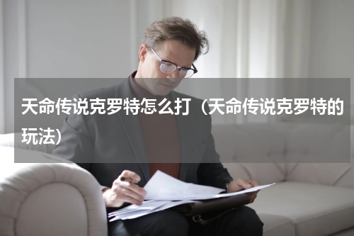 天命传说克罗特怎么打（天命传说克罗特的玩法）