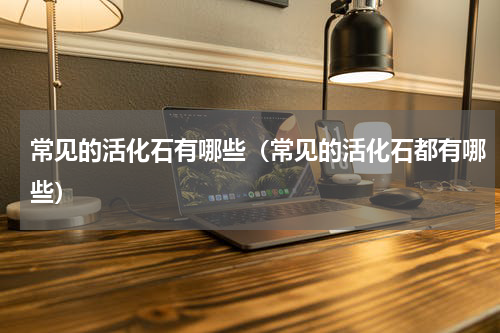 常见的活化石有哪些（常见的活化石都有哪些）