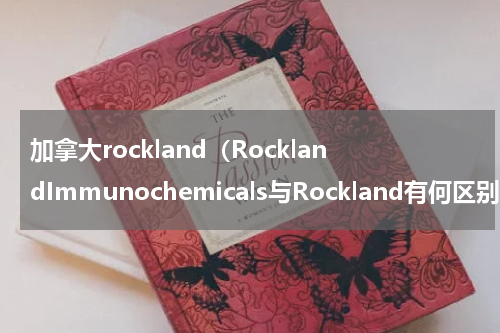 加拿大rockland（RocklandImmunochemicals与Rockland有何区别）