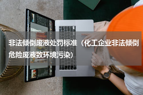 非法倾倒废液处罚标准（化工企业非法倾倒危险废液致环境污染）