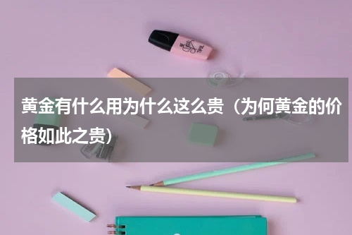 黄金有什么用为什么这么贵（为何黄金的价格如此之贵）