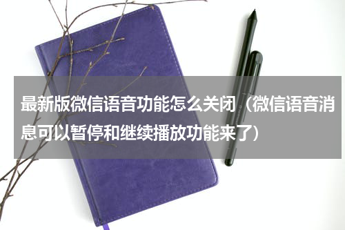最新版微信语音功能怎么关闭（微信语音消息可以暂停和继续播放功能来了）