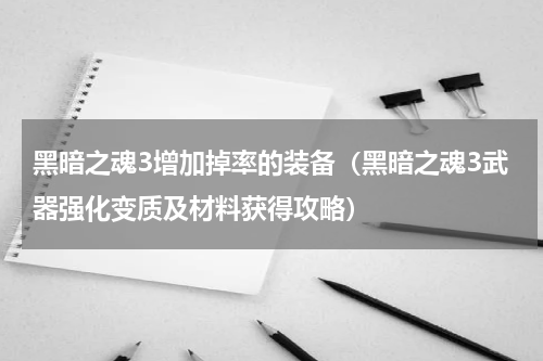 黑暗之魂3增加掉率的装备（黑暗之魂3武器强化变质及材料获得攻略）