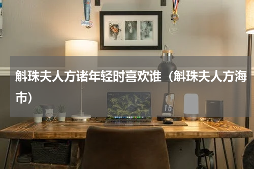斛珠夫人方诸年轻时喜欢谁（斛珠夫人方海市）