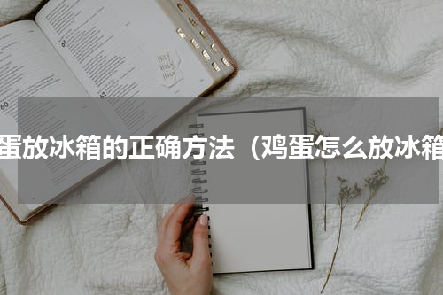 鸡蛋放冰箱的正确方法（鸡蛋怎么放冰箱）