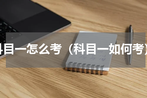 科目一怎么考（科目一如何考）
