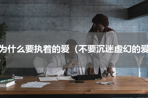 人为什么要执着的爱（不要沉迷虚幻的爱）