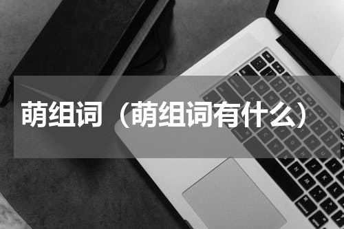 萌组词（萌组词有什么）