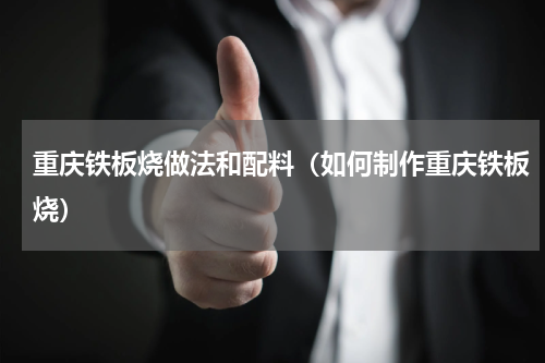 重庆铁板烧做法和配料（如何制作重庆铁板烧）