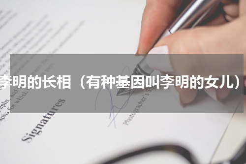 李明的长相（有种基因叫李明的女儿）
