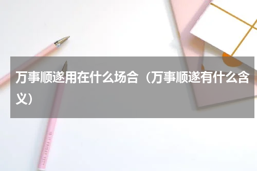 万事顺遂用在什么场合（万事顺遂有什么含义）