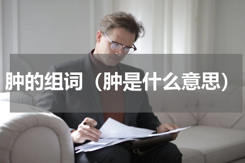 肿的组词（肿是什么意思）