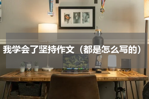 我学会了坚持作文（都是怎么写的）