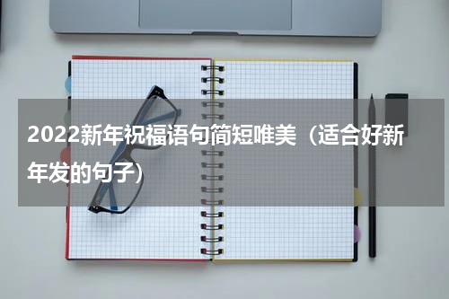 2022新年祝福语句简短唯美（适合好新年发的句子）