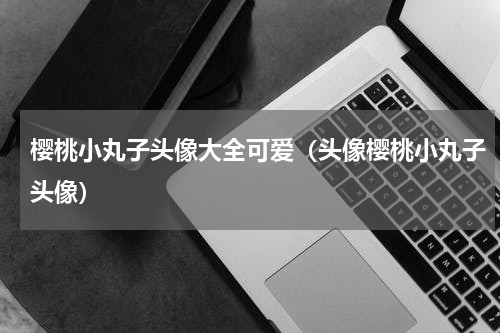 樱桃小丸子头像大全可爱（头像樱桃小丸子头像）