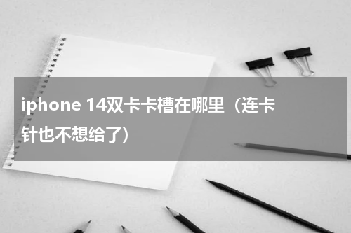 iphone 14双卡卡槽在哪里（连卡针也不想给了）