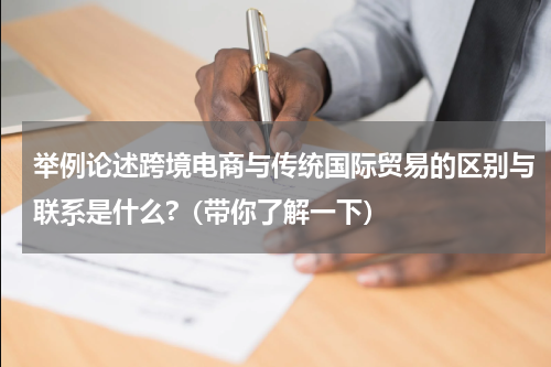 举例论述跨境电商与传统国际贸易的区别与联系是什么?（带你了解一下）