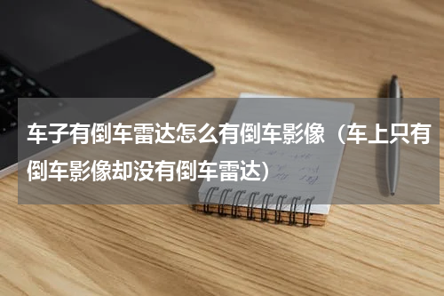 车子有倒车雷达怎么有倒车影像（车上只有倒车影像却没有倒车雷达）