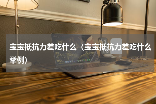 宝宝抵抗力差吃什么（宝宝抵抗力差吃什么举例）