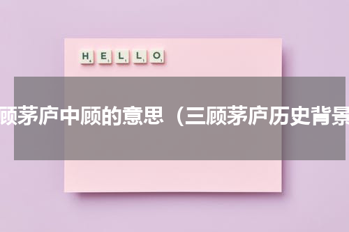 三顾茅庐中顾的意思（三顾茅庐历史背景）