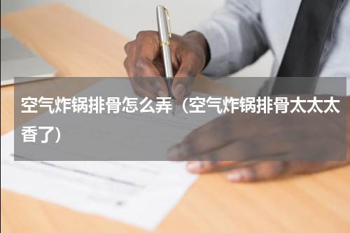 空气炸锅排骨怎么弄（空气炸锅排骨太太太香了）