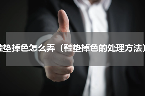 鞋垫掉色怎么弄（鞋垫掉色的处理方法）