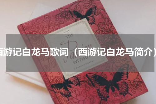 西游记白龙马歌词（西游记白龙马简介）