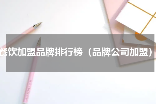 餐饮加盟品牌排行榜（品牌公司加盟）