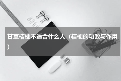 甘草桔梗不适合什么人（桔梗的功效与作用）